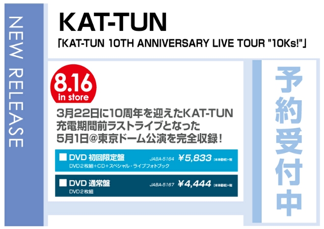 KAT-TUN「KAT-TUN 10TH ANNIVERSARY LIVE TOUR "10Ks!"」　8/17発売　予約受付中！