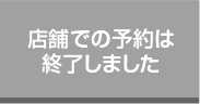 店舗での予約は終了しました